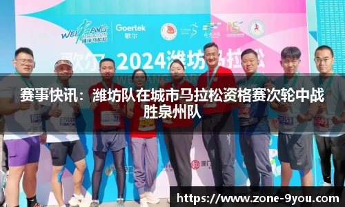赛事快讯:潍坊队在城市马拉松资格赛次轮中战胜泉州队