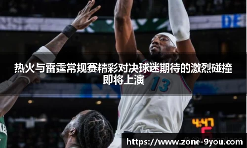 热火与雷霆常规赛精彩对决球迷期待的激烈碰撞即将上演