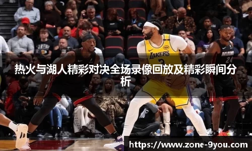 热火与湖人精彩对决全场录像回放及精彩瞬间分析