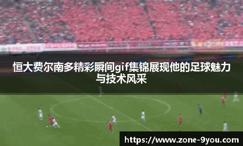 恒大费尔南多精彩瞬间gif集锦展现他的足球魅力与技术风采