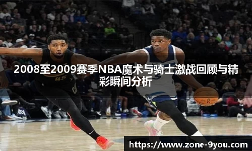 2008至2009赛季NBA魔术与骑士激战回顾与精彩瞬间分析