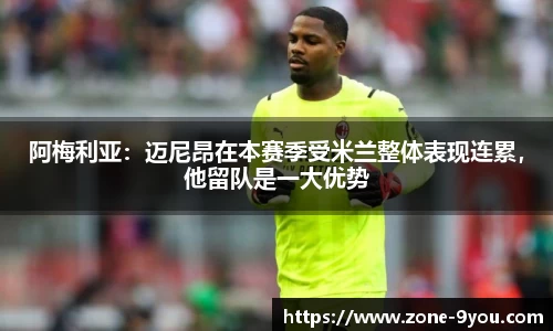 阿梅利亚：迈尼昂在本赛季受米兰整体表现连累，他留队是一大优势